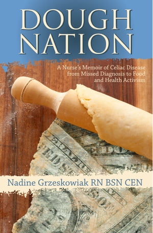 Dough Nation A Nurse's Memoir Of Celiac Disease From Missed Diagnosis To Food And Health Activism