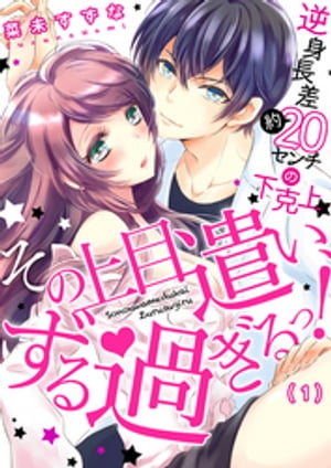 その上目遣い、ずる過ぎるっ！～逆身長差（約）20センチの下克上★（1）【電子書籍】[ 菜未すずな ]