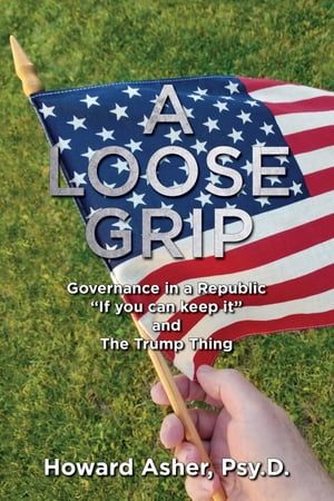 A Loose Grip Governance in a Republic - "If you can keep it" - and The Trump Thing【電子書籍】[ ..