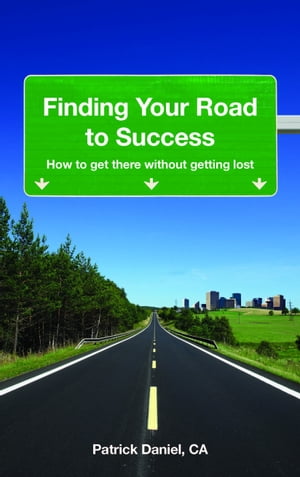 Finding Your Road To Success: How To Get There Without Getting Lost【電子書籍】 Patrick Daniel