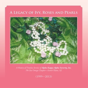 A Legacy of Ivy Roses and Pearls A History of Timeless Service of Alpha Kappa Alpha Sorority Inc.【電子書籍】[ Phi Eta Omega Chapter ]