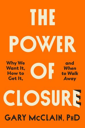 The Power of Closure Why We Want It, How to Get It and When to Walk Away【電子書籍】[ Gary McClain ]