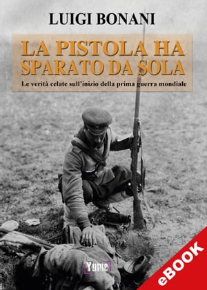 La pistola ha sparato da sola Le verit celate sull 039 inizio della prima guerra mondiale【電子書籍】 Luigi Bonani