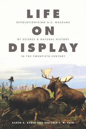 Life on Display Revolutionizing U.S. Museums of Science and Natural History in the Twentieth Cen..