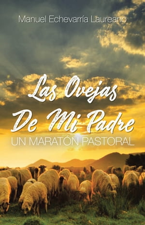 Las Ovejas De Mi Padre Un Marat?n Pastoral【電子書籍】[ Manuel Laureano Echevarr?a ]