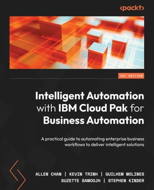 Intelligent Automation with IBM Cloud Pak for Business Automation A practical guide to automating enterprise business workflows to deliver intelligent solutions【電子書籍】 Allen Chan