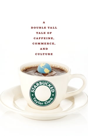 Starbucked A Double Tall Tale of Caffeine, Commerce, and Culture【電子書籍】[ Taylor Clark ]