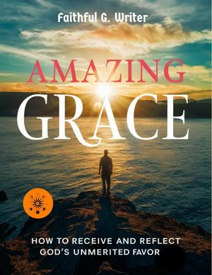 Amazing Grace: How to Receive and Reflect God’s Unmerited Favor