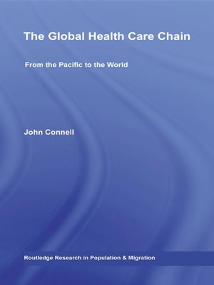 The Global Health Care Chain From the Pacific to the World【電子書籍】[ John Connell ]