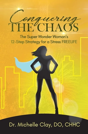 Conquering the Chaos The Super Wonder Woman's 12-Step Strategy for a Stress FREELIFE【電子書籍】[ Dr. Michelle Clay ]