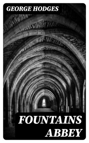Fountains Abbey The story of a medi val monastery【電子書籍】 George Hodges