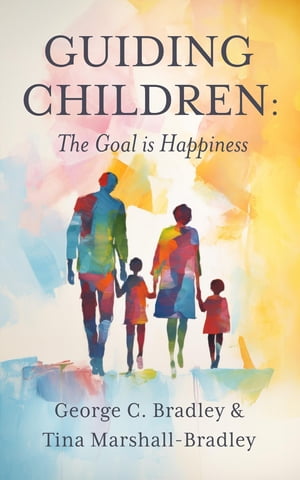 Guiding Children The Goal is Happiness【電子書籍】[ George C. Bradley ]
