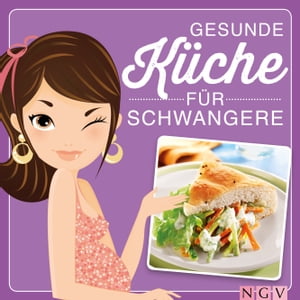 Gesunde K?che f?r Schwangere Leckere & ausgewogene Rezepte und viele Tipps zur Ern?hrung in der Schwangerschaft