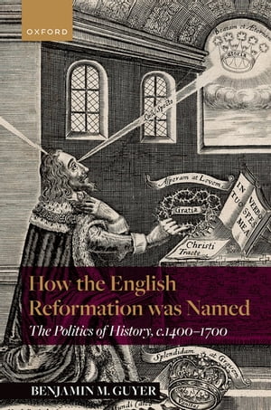 How the English Reformation was Named The Politics of History, 1400-1700Żҽҡ[ Benjamin M. Guyer ]