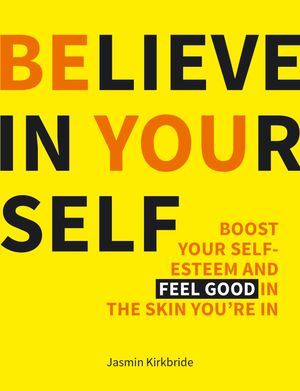 Believe in Yourself Boost Your Self-Esteem and Feel Good in the Skin You're In【電子書籍】[ Jasmin Kirkbride ]
