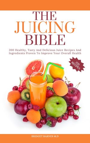 THE JUICING BIBLE 200 Healthy, Tasty And Delicio