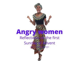 Angry Women: Reflections on the First Sunday of Advent