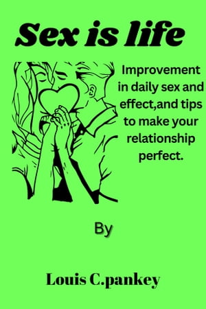 Sex is life Improvement in daily sex and effect,and tips to make your relationship perfect.【電子書籍】 Louis C. Pankey