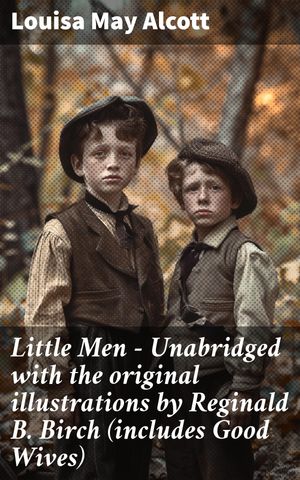 Little Men - Unabridged with the original illustrations by Reginald B. Birch (includes Good Wives) A Charming Tale of Education, Friendship, and Moral GrowthŻҽҡ[ Louisa May Alcott ]