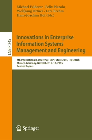Innovations in Enterprise Information Systems Management and Engineering 4th International Conference, ERP Future 2015 - Research, Munich, Germany, November 16-17, 2015, Revised Papers【電子書籍】