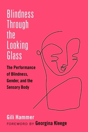 Blindness Through the Looking Glass The Performance of Blindness, Gender, and the Sensory Body【電子書籍】[ Gili Hammer ]