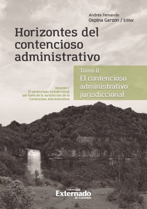 Horizontes del contencioso administrativo Tomo II. El Contencioso Administrativo jurisdiccional. Volumen I: El contencioso jurisdiccional por fuera de la Jurisdicci?n de lo Contencioso Administrativo