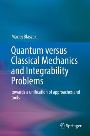 Quantum versus Classical Mechanics and Integrability Problems towards a unification of approaches and tools【電子書籍】 Maciej B aszak