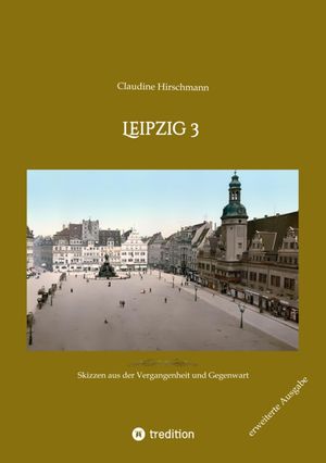 Leipzig 3 Skizzen aus der Vergangenheit und Gegenwart (erweiterte Ausgabe)