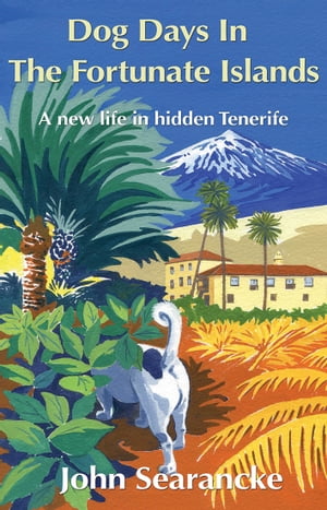 Dog Days In The Fortunate Islands A new life in hidden Tenerife【電子書籍】[ John Searancke ]