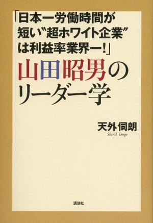 「日本一労働時間が短い“超ホワイト企業”は利益率業界一！」山田昭男のリーダー学【電子書籍】 天外伺朗