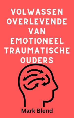 VOLWASSEN OVERLEVENDE VAN EMOTIONEEL TRAUMATISCHE OUDERS - EEN PRAKTISCHE GIDS