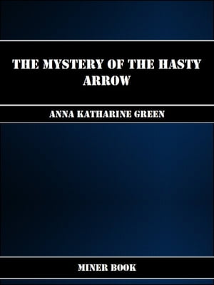 The Mystery of the Hasty Arrow【電子書籍】[ Anna Katharine Green ]