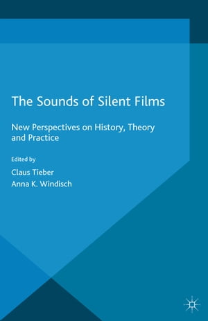 The Sounds of Silent Films New Perspectives on History, Theory and Practice【電子書籍】 Claus Tieber