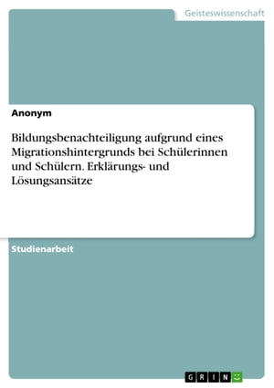 Bildungsbenachteiligung aufgrund eines Migrationshintergrunds bei Sch?lerinnen und Sch?lern. Erkl?rungs- und L?sungsans?tze