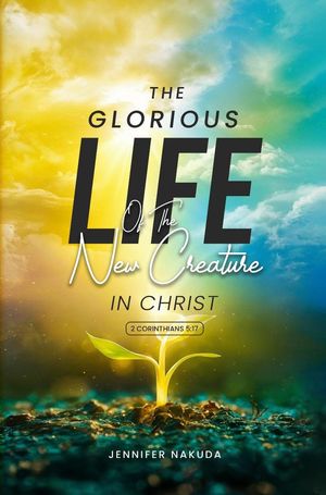 The Glorious Life of the New Creature in Christ
