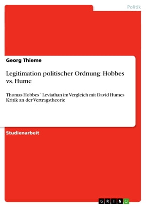 Legitimation politischer Ordnung: Hobbes vs. Hume Thomas Hobbes´ Leviathan im Vergleich mit David Humes Kritik an der Vertragstheorie