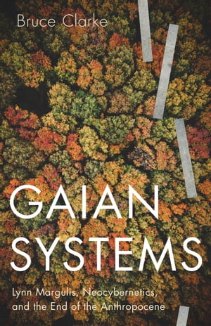 Gaian Systems Lynn Margulis, Neocybernetics, and the End of the Anthropocene【電子書籍】[ Bruce Clarke ]