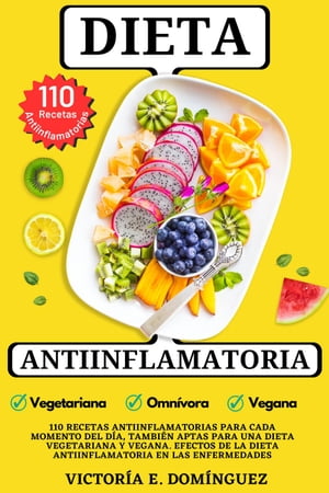 Dieta Antiinflamatoria: 110 Recetas Antiinflamatorias para cada Momento del D?a, Tambi?n Aptas para una Dieta Vegetariana y Vegana. Efectos de la Dieta Antiinflamatoria en las Enfermedades