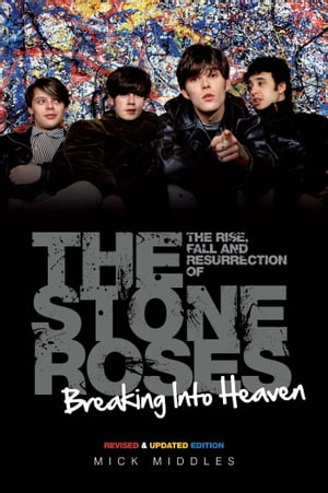 Breaking Into Heaven: The Rise, Fall & Resurrection of The Stone Roses