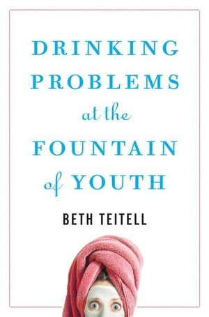 Drinking Problems at the Fountain of Youth【電子書籍】[ Beth Teitell ]