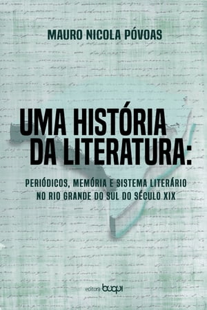 Uma hist?ria da literatura Peri?dicos, mem?ria e sistema liter?rio no Rio Grande do Sul do s?culo XIX