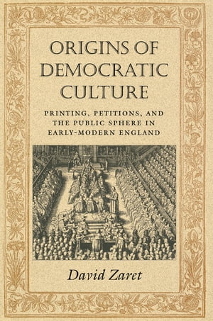 Origins of Democratic Culture Printing, Petitions, and the Public Sphere in Early-Modern England