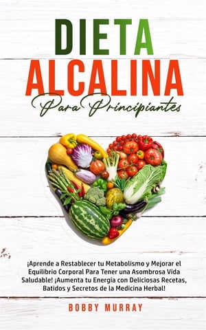 Dieta Alcalina Para Principiantes ?Aprende a restablecer tu metabolismo y mejorar el equilibrio corporal para tener una asombrosa vida saludable! ?Aumenta tu energ?a con deliciosas recetas, batidos y secretos de la medicina herbal!【電子書籍】