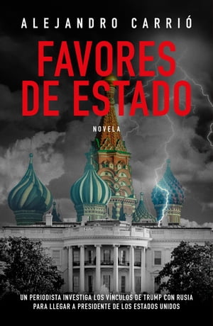 Favores de Estado Un periodista investiga los v?nculos de Trump con Rusia para llegar a presidente de los Estados Unidos