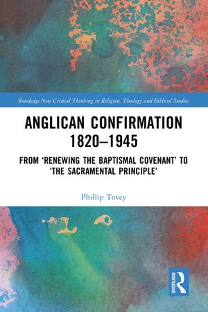 Anglican Confirmation 1820-1945 From ‘Renewing the Baptismal Covenant’ to ‘The Sacramental Principle’