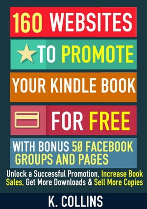 160 Websites to Promote your Book for Free with Bonus 50 Facebook Groups and Pages Unlock a Successful Promotion, Increase Book Sales, Get More Downloads and Sell More Copies