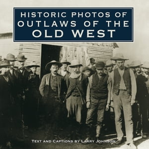 Historic Photos of Outlaws of the Old West【電子書籍】[ Larry Johnson ]