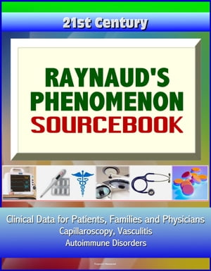 21st Century Raynaud 039 s Phenomenon Sourcebook: Clinical Data for Patients, Families, and Physicians - Capillaroscopy, Vasculitis, Autoimmune Disorders【電子書籍】 Progressive Management