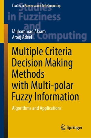 Multiple Criteria Decision Making Methods with Multi-polar Fuzzy Information Algorithms and Applications【電子書籍】 Muhammad Akram