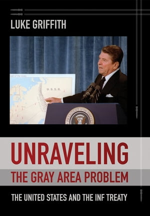 Unraveling the Gray Area Problem The United States and the INF Treaty【電子書籍】[ Luke Griffith ]